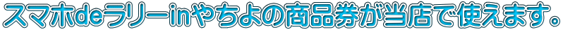 スマホdeラリーinやちよの商品券が当店で使えます。